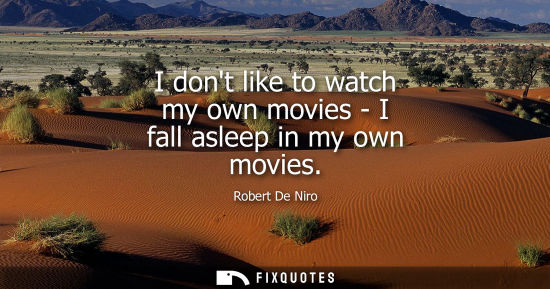 Small: I dont like to watch my own movies - I fall asleep in my own movies