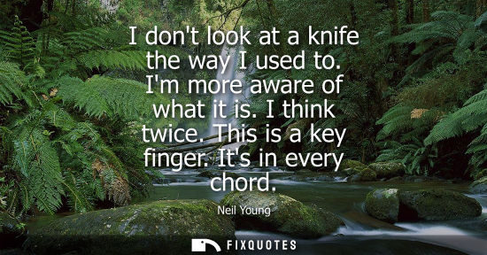 Small: I dont look at a knife the way I used to. Im more aware of what it is. I think twice. This is a key fin