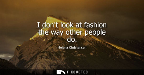 Small: I dont look at fashion the way other people do