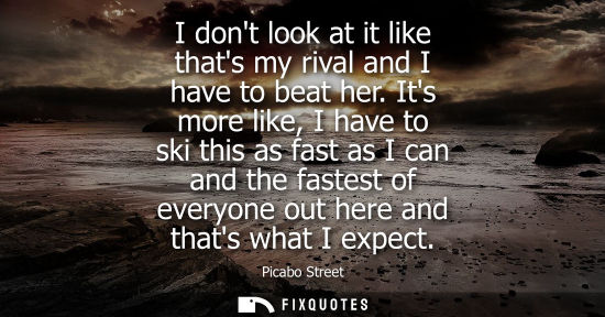 Small: I dont look at it like thats my rival and I have to beat her. Its more like, I have to ski this as fast