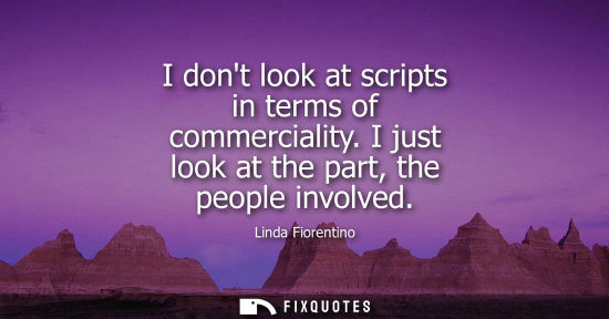 Small: I dont look at scripts in terms of commerciality. I just look at the part, the people involved