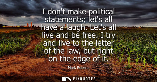 Small: I dont make political statements lets all have a laugh. Lets all live and be free. I try and live to th