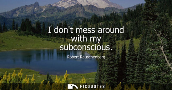 Small: I dont mess around with my subconscious