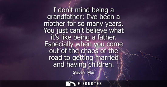 Small: I dont mind being a grandfather Ive been a mother for so many years. You just cant believe what its lik