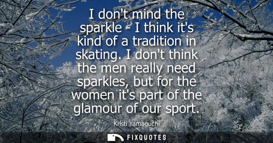 Small: I dont mind the sparkle - I think its kind of a tradition in skating. I dont think the men really need 