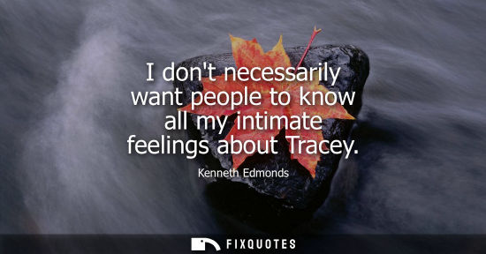 Small: I dont necessarily want people to know all my intimate feelings about Tracey