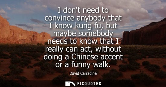 Small: I dont need to convince anybody that I know kung fu, but maybe somebody needs to know that I really can