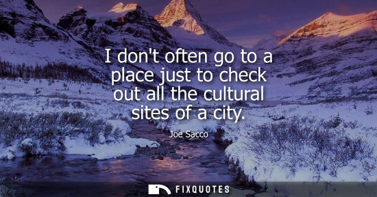 Small: I dont often go to a place just to check out all the cultural sites of a city