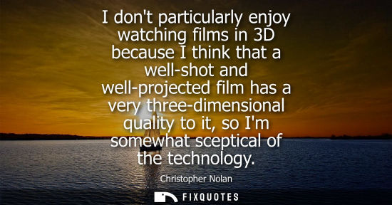 Small: I dont particularly enjoy watching films in 3D because I think that a well-shot and well-projected film