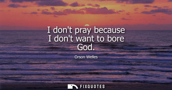 Small: I dont pray because I dont want to bore God