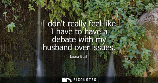 Small: I dont really feel like I have to have a debate with my husband over issues