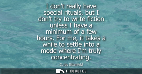 Small: I dont really have special rituals, but I dont try to write fiction unless I have a minimum of a few ho