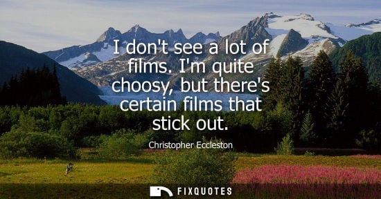 Small: I dont see a lot of films. Im quite choosy, but theres certain films that stick out