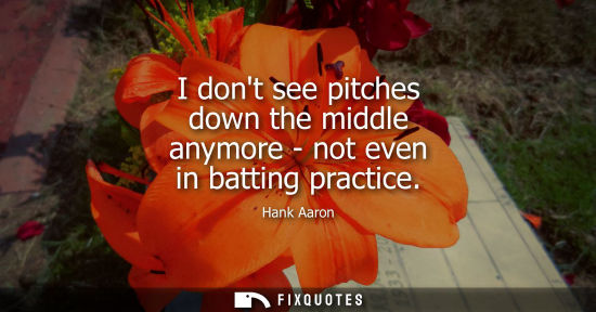 Small: I dont see pitches down the middle anymore - not even in batting practice