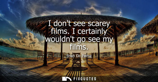 Small: I dont see scarey films. I certainly wouldnt go see my films
