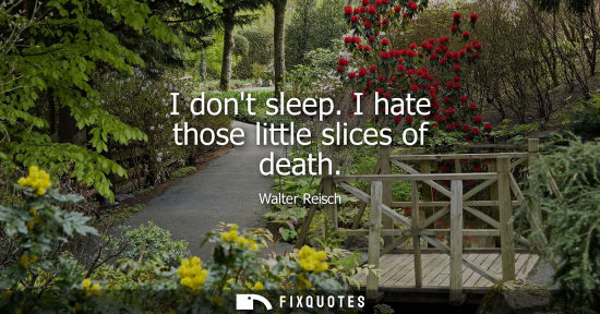 Small: I dont sleep. I hate those little slices of death