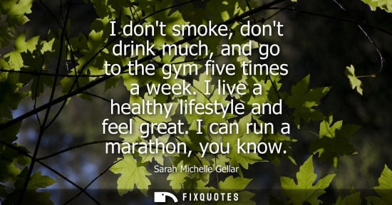 Small: I dont smoke, dont drink much, and go to the gym five times a week. I live a healthy lifestyle and feel