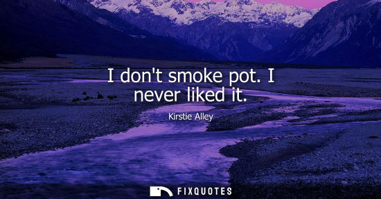 Small: I dont smoke pot. I never liked it