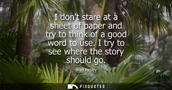 Small: I dont stare at a sheet of paper and try to think of a good word to use. I try to see where the story s