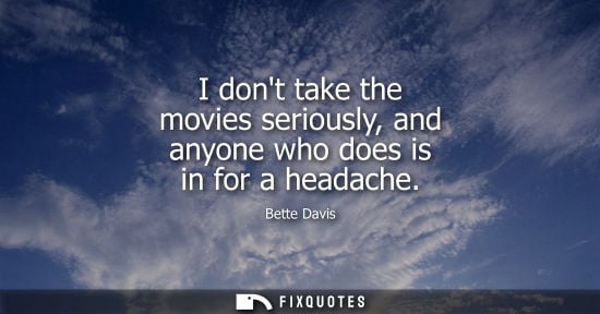 Small: I dont take the movies seriously, and anyone who does is in for a headache