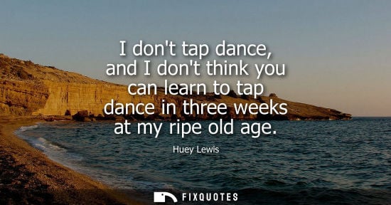 Small: I dont tap dance, and I dont think you can learn to tap dance in three weeks at my ripe old age