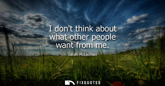 Small: I dont think about what other people want from me