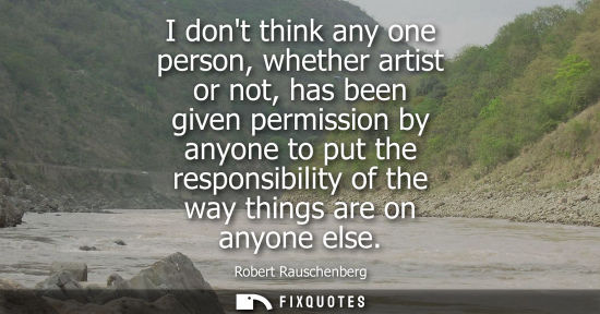 Small: I dont think any one person, whether artist or not, has been given permission by anyone to put the resp