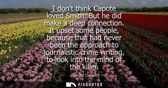 Small: I dont think Capote loved Smith. But he did make a deep connection. It upset some people, because that 