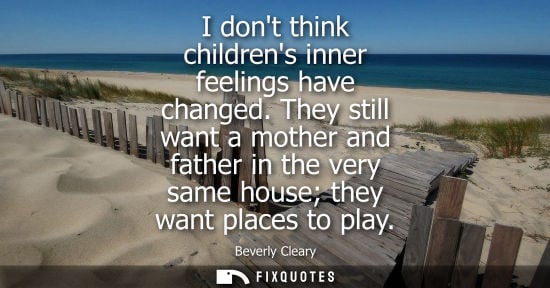 Small: I dont think childrens inner feelings have changed. They still want a mother and father in the very same house