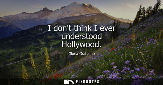 Small: I dont think I ever understood Hollywood