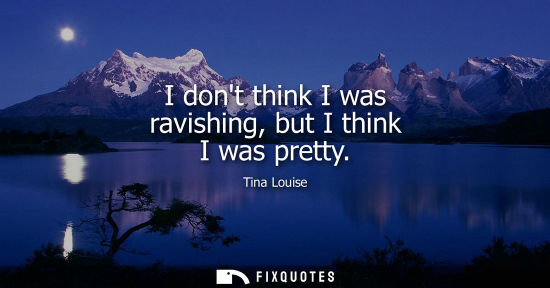 Small: I dont think I was ravishing, but I think I was pretty