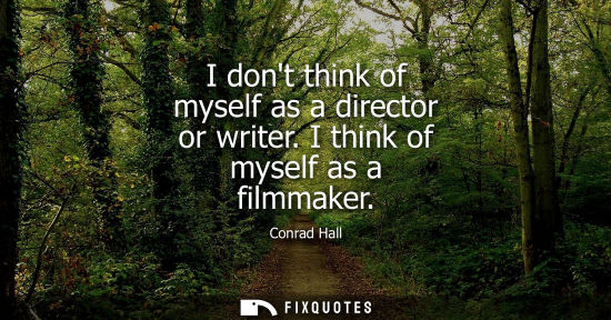 Small: I dont think of myself as a director or writer. I think of myself as a filmmaker