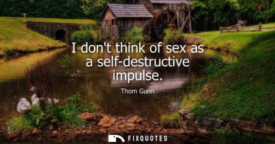 Small: I dont think of sex as a self-destructive impulse