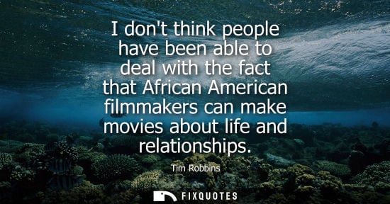 Small: I dont think people have been able to deal with the fact that African American filmmakers can make movi