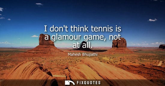 Small: I dont think tennis is a glamour game, not at all