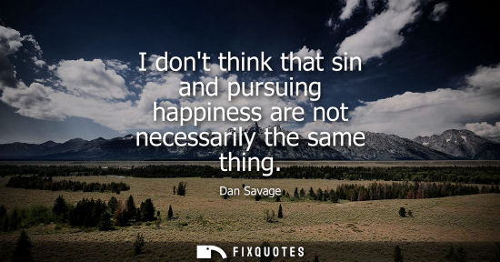 Small: I dont think that sin and pursuing happiness are not necessarily the same thing