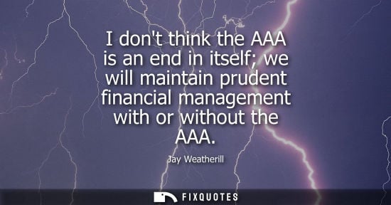 Small: I dont think the AAA is an end in itself we will maintain prudent financial management with or without 