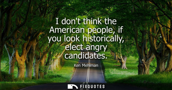 Small: I dont think the American people, if you look historically, elect angry candidates