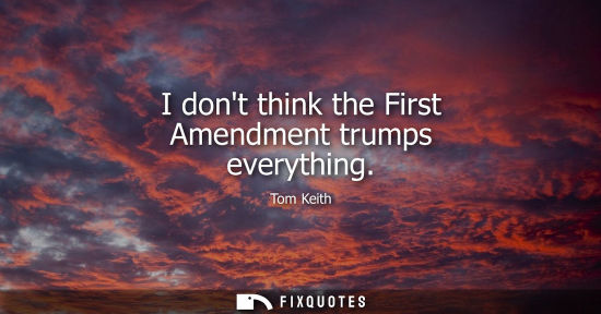 Small: I dont think the First Amendment trumps everything