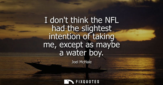 Small: I dont think the NFL had the slightest intention of taking me, except as maybe a water boy