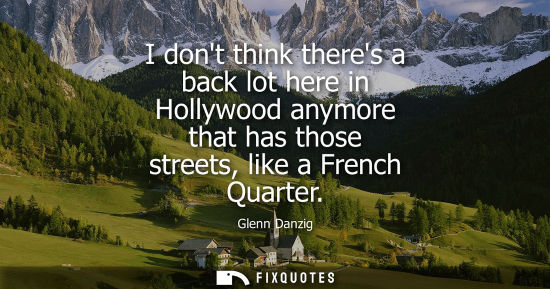 Small: I dont think theres a back lot here in Hollywood anymore that has those streets, like a French Quarter