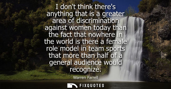 Small: I dont think theres anything that is a greater area of discrimination against women today than the fact