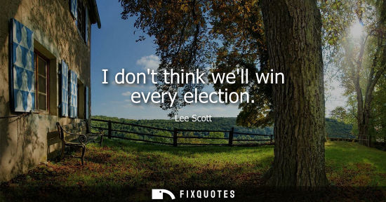 Small: I dont think well win every election