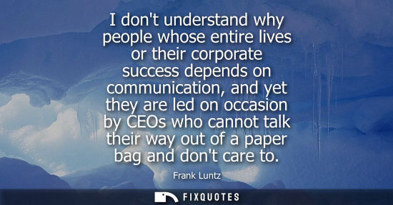 Small: I dont understand why people whose entire lives or their corporate success depends on communication, an
