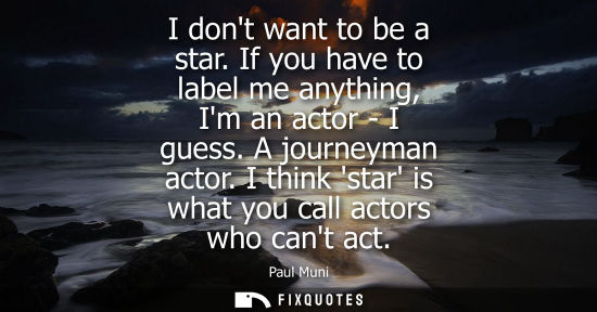 Small: I dont want to be a star. If you have to label me anything, Im an actor - I guess. A journeyman actor. 