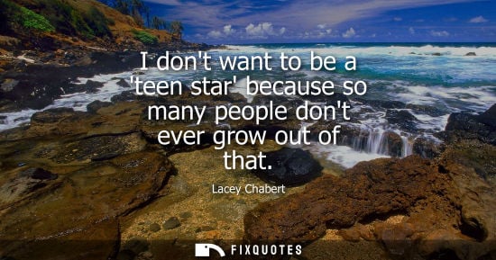 Small: I dont want to be a teen star because so many people dont ever grow out of that