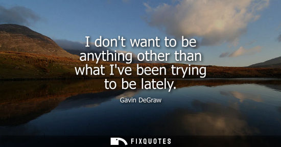 Small: I dont want to be anything other than what Ive been trying to be lately