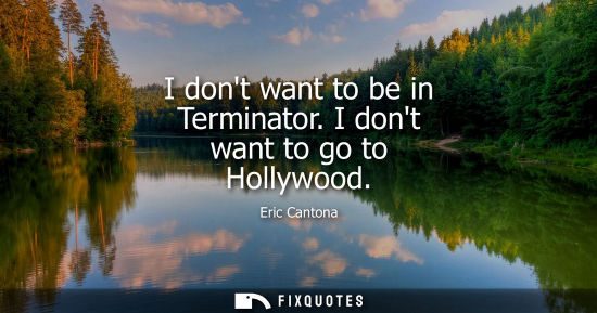 Small: I dont want to be in Terminator. I dont want to go to Hollywood