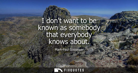 Small: I dont want to be known as somebody that everybody knows about