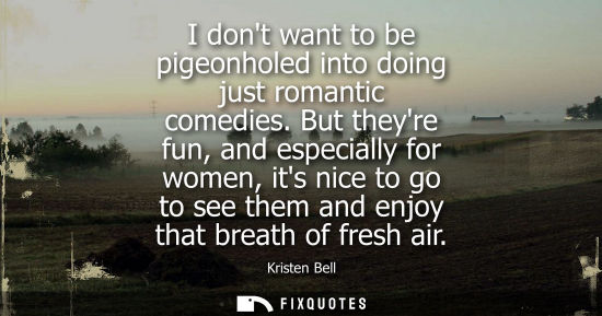 Small: I dont want to be pigeonholed into doing just romantic comedies. But theyre fun, and especially for women, its